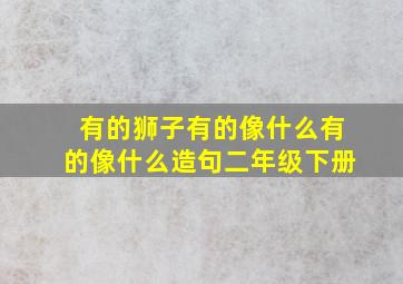 有的狮子有的像什么有的像什么造句二年级下册