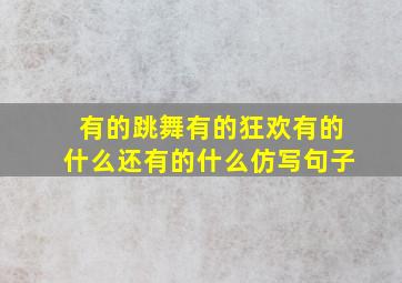 有的跳舞有的狂欢有的什么还有的什么仿写句子