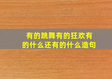 有的跳舞有的狂欢有的什么还有的什么造句