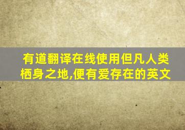 有道翻译在线使用但凡人类栖身之地,便有爱存在的英文