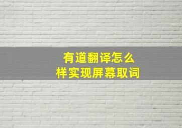 有道翻译怎么样实现屏幕取词