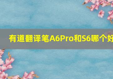 有道翻译笔A6Pro和S6哪个好