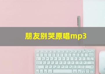 朋友别哭原唱mp3