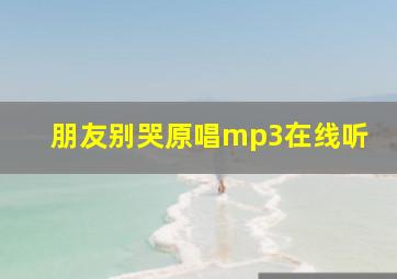 朋友别哭原唱mp3在线听