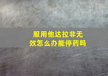 服用他达拉非无效怎么办能停药吗