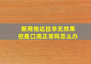 服用他达拉非无效果但是口渴正常吗怎么办