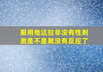 服用他达拉非没有性刺激是不是就没有反应了