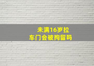 未满16岁拉车门会被拘留吗