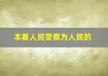 本着人民警察为人民的