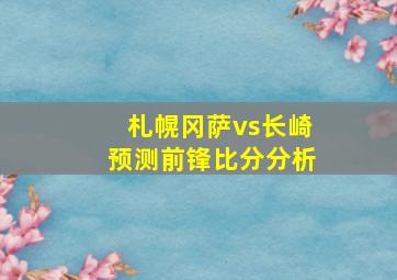 札幌冈萨vs长崎预测前锋比分分析