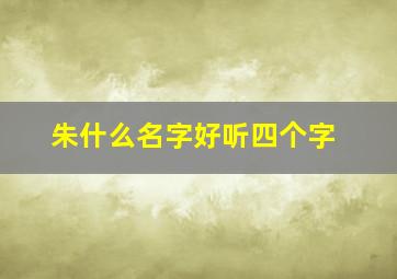 朱什么名字好听四个字