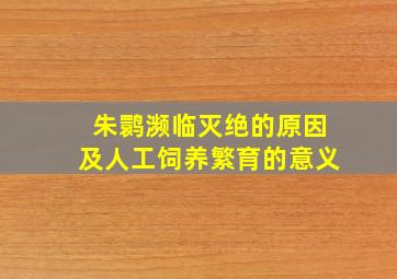 朱鹮濒临灭绝的原因及人工饲养繁育的意义