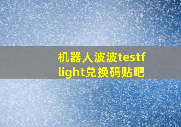 机器人波波testflight兑换码贴吧