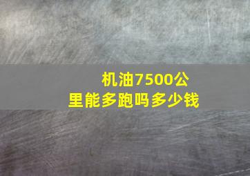 机油7500公里能多跑吗多少钱