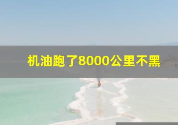 机油跑了8000公里不黑