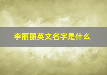 李丽丽英文名字是什么