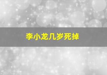 李小龙几岁死掉