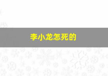 李小龙怎死的