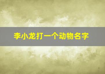 李小龙打一个动物名字