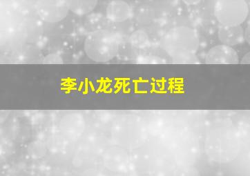 李小龙死亡过程