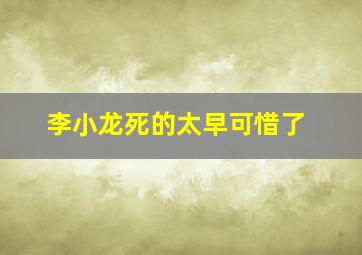 李小龙死的太早可惜了