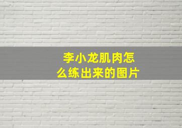 李小龙肌肉怎么练出来的图片