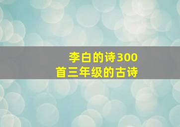 李白的诗300首三年级的古诗