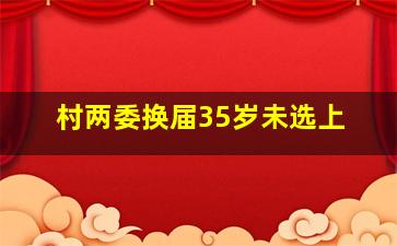 村两委换届35岁未选上