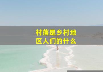 村落是乡村地区人们的什么