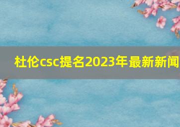 杜伦csc提名2023年最新新闻