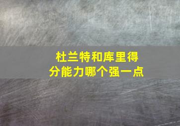 杜兰特和库里得分能力哪个强一点