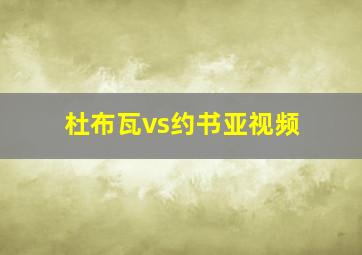 杜布瓦vs约书亚视频