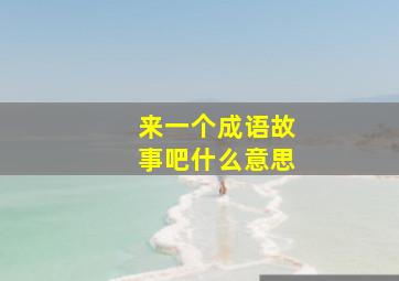 来一个成语故事吧什么意思