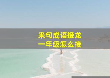 来句成语接龙一年级怎么接