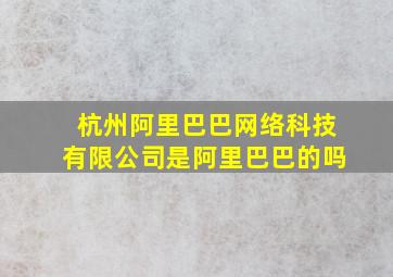 杭州阿里巴巴网络科技有限公司是阿里巴巴的吗