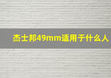 杰士邦49mm适用于什么人