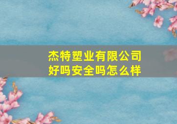 杰特塑业有限公司好吗安全吗怎么样