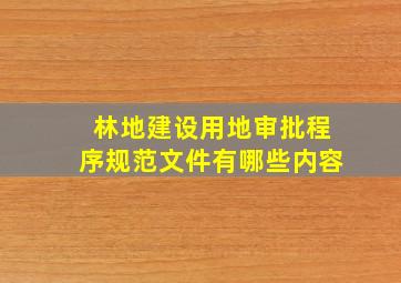 林地建设用地审批程序规范文件有哪些内容