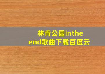 林肯公园intheend歌曲下载百度云