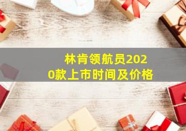 林肯领航员2020款上市时间及价格