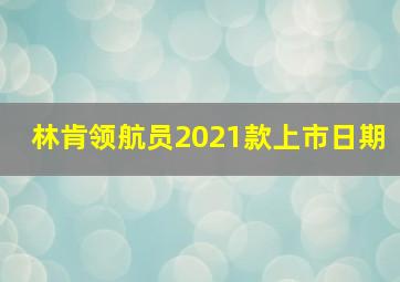 林肯领航员2021款上市日期