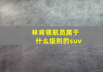 林肯领航员属于什么级别的suv