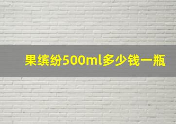 果缤纷500ml多少钱一瓶