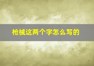 枪械这两个字怎么写的