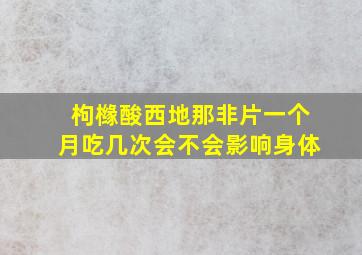 枸橼酸西地那非片一个月吃几次会不会影响身体