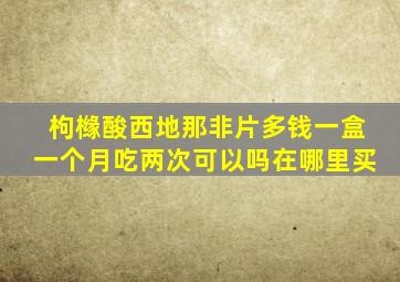 枸橼酸西地那非片多钱一盒一个月吃两次可以吗在哪里买