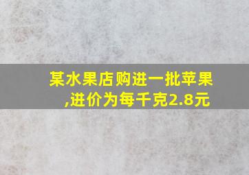 某水果店购进一批苹果,进价为每千克2.8元