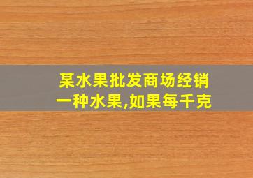 某水果批发商场经销一种水果,如果每千克