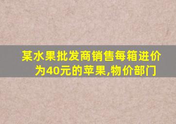 某水果批发商销售每箱进价为40元的苹果,物价部门