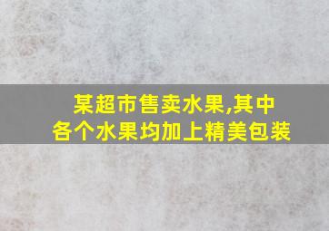 某超市售卖水果,其中各个水果均加上精美包装